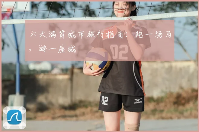 六大满贯城市旅行指南:跑一场马,游一座城