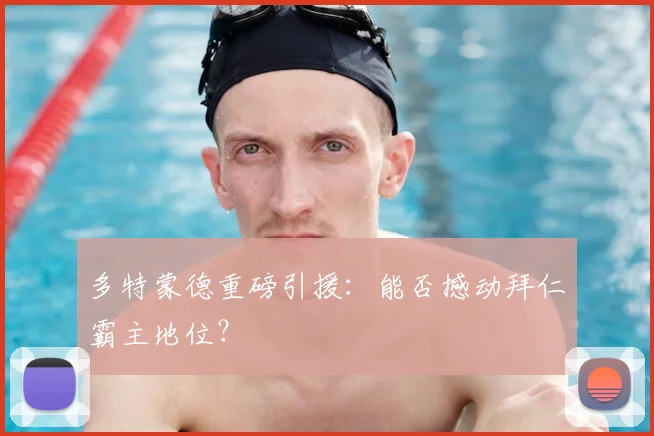 多特蒙德重磅引援:能否撼动拜仁霸主地位?
