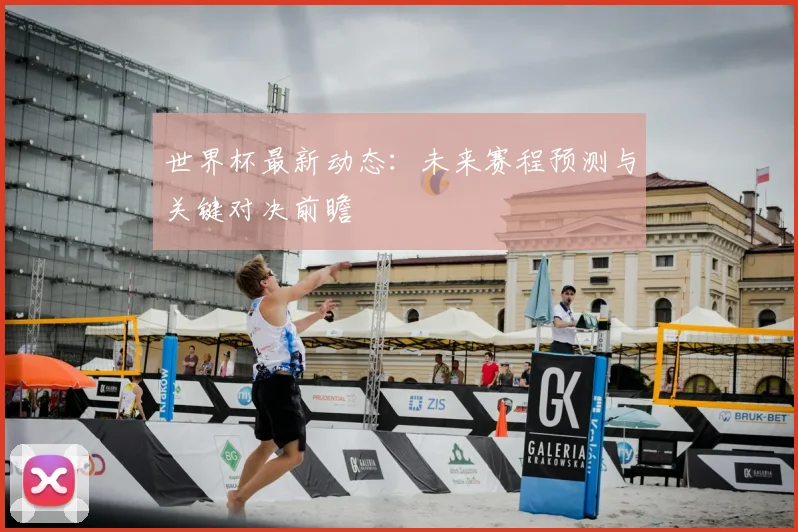 世界杯最新动态：未来赛程预测与关键对决前瞻