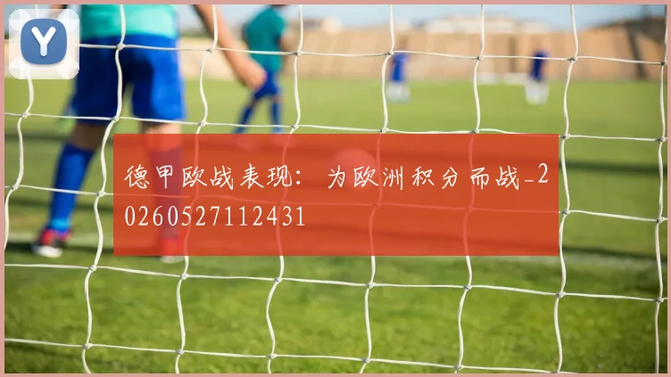 德甲欧战表现：为欧洲积分而战_20260527112431