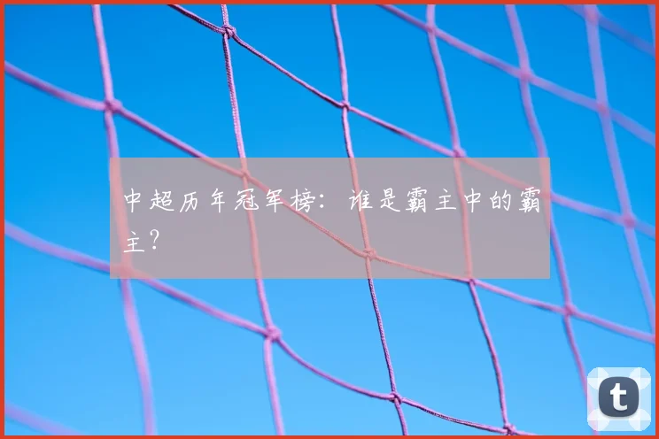 中超历年冠军榜:谁是霸主中的霸主?