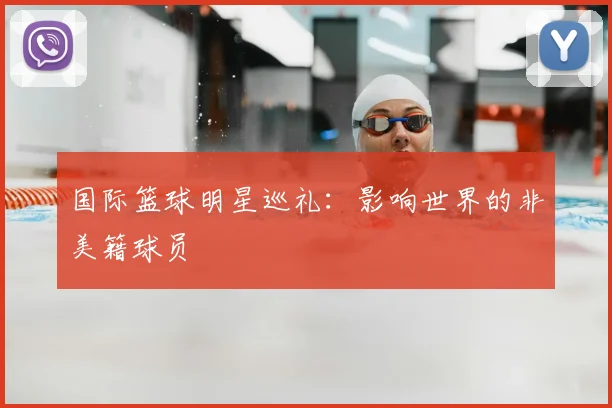国际篮球明星巡礼:影响世界的非美籍球员