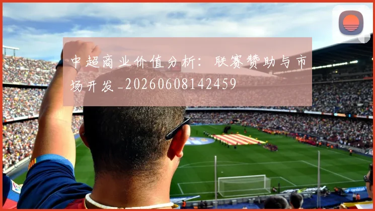 中超商业价值分析:联赛赞助与市场开发_20260608142459