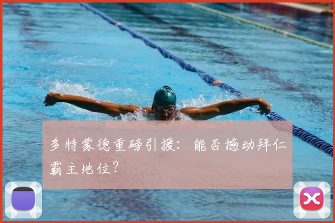 多特蒙德重磅引援:能否撼动拜仁霸主地位?
