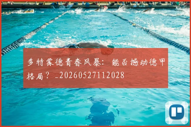多特蒙德青春风暴:能否撼动德甲格局?_20260527112028
