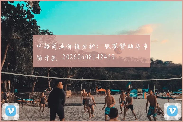 中超商业价值分析：联赛赞助与市场开发_20260608142459
