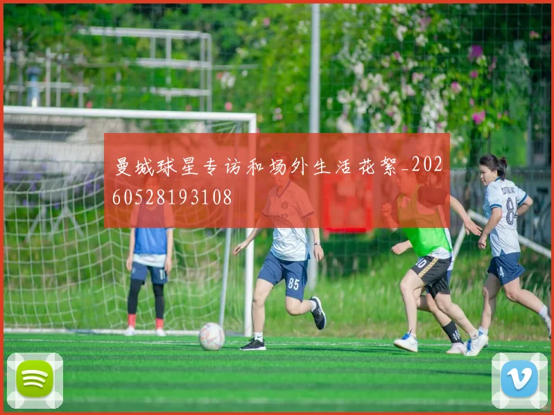 曼城球星专访和场外生活花絮_20260528193108