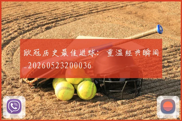 欧冠历史最佳进球：重温经典瞬间_20260523200036
