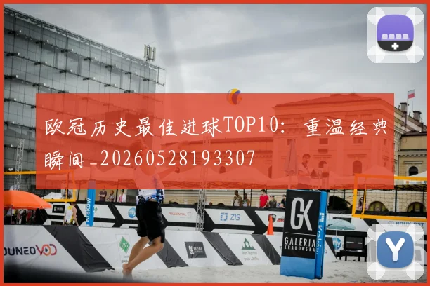 欧冠历史最佳进球TOP10：重温经典瞬间_20260528193307